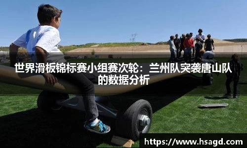 世界滑板锦标赛小组赛次轮：兰州队突袭唐山队的数据分析
