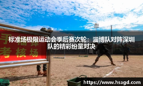 标准场极限运动会季后赛次轮：淄博队对阵深圳队的精彩纷呈对决