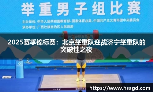 2025赛季锦标赛：北京举重队迎战济宁举重队的突破性之夜