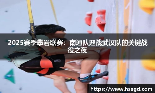 2025赛季攀岩联赛：南通队迎战武汉队的关键战役之夜
