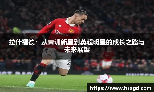 拉什福德：从青训新星到英超明星的成长之路与未来展望