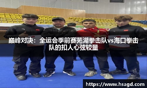 巅峰对决：全运会季前赛芜湖拳击队vs海口拳击队的扣人心弦较量