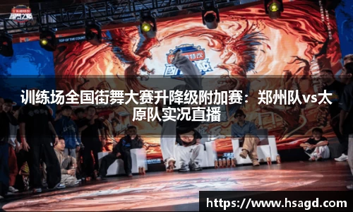 训练场全国街舞大赛升降级附加赛：郑州队vs太原队实况直播