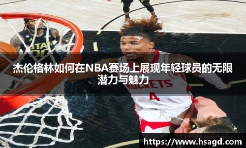 杰伦格林如何在NBA赛场上展现年轻球员的无限潜力与魅力